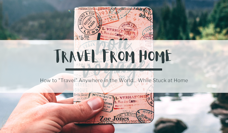 In the background, a photo of a person's hand holding a passport book that says Bon Voyage on the cover. In the background is a lake and mountains. In the foreground, text reads: travel from home. How to travel anywhere in the world while stuck at home.
