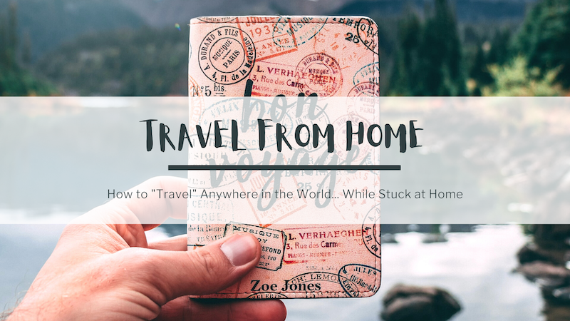 In the background, a photo of a person's hand holding a passport book that says Bon Voyage on the cover. In the background is a lake and mountains. In the foreground, text reads: travel from home. How to travel anywhere in the world while stuck at home.