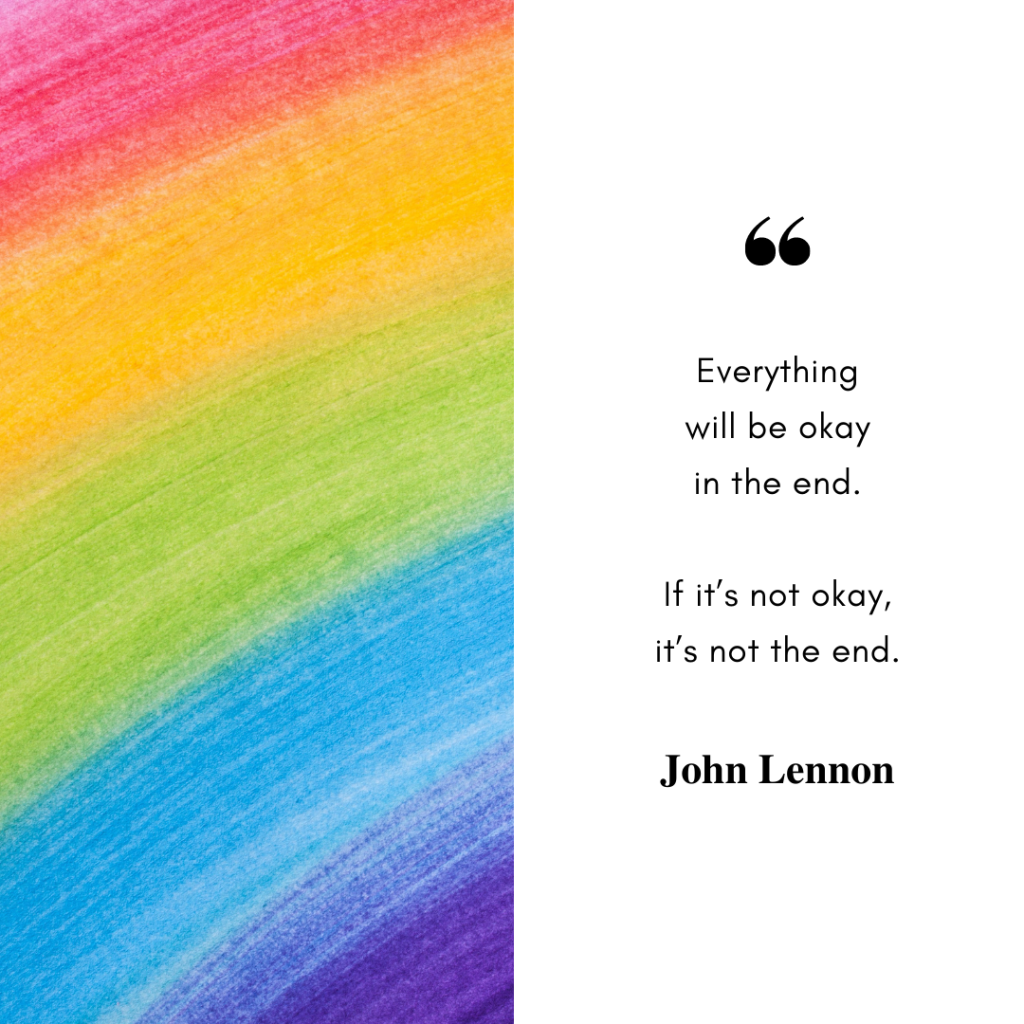 A split image, with a rainbow on the left. On the right, black text on a white background features the everything will be okay quote by John Lennon: "Everything will be okay in the end. If it's not okay, it's not the end."
