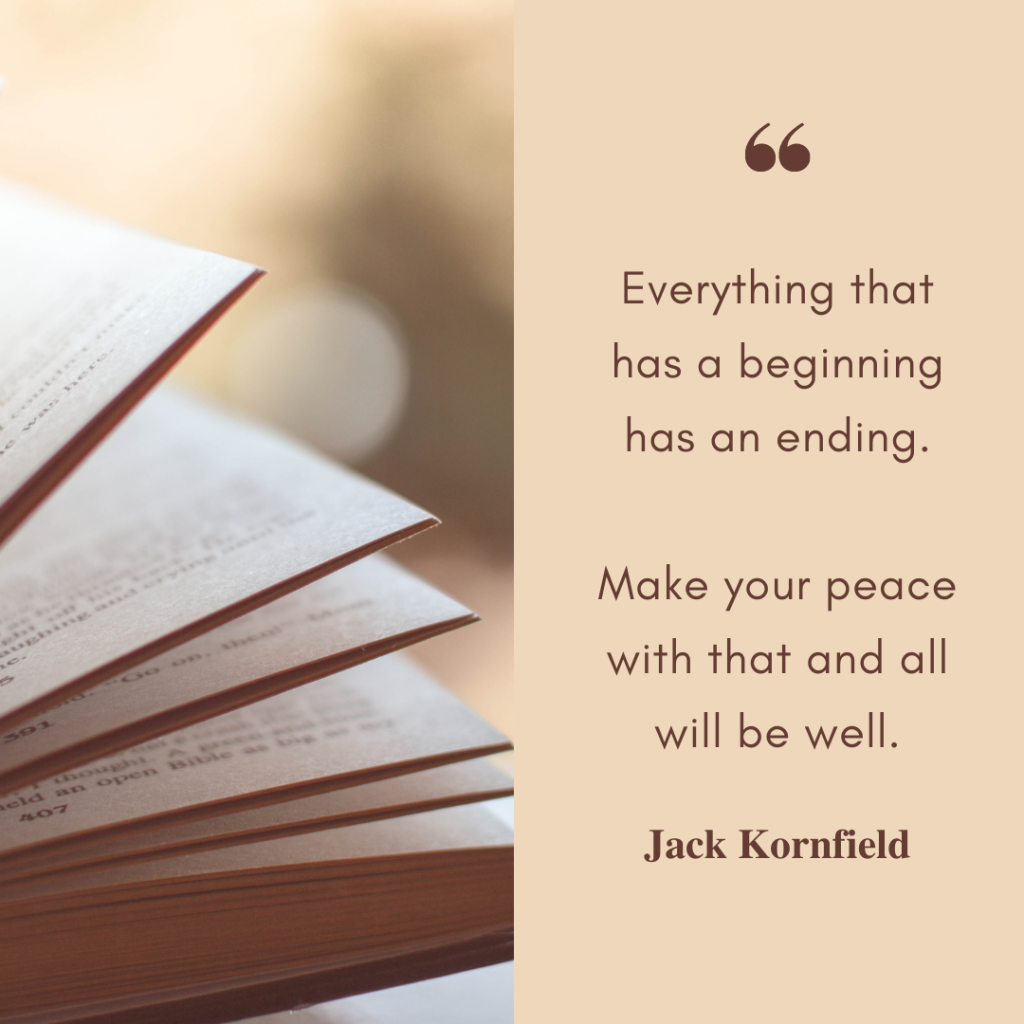 A split image of one of many everything will be okay quotes. On the left, a picture of a book. On the right, text reads: Everything that has a beginning has an ending. Make your peace with that and all will be well. Jack Kornfield.
