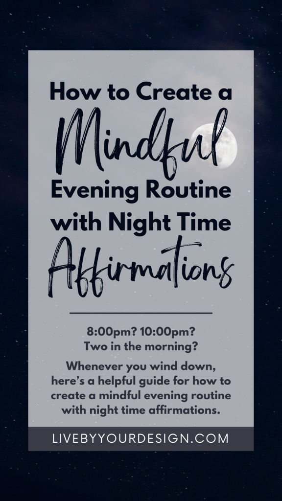 In the background, a photo of the moon amidst a dark blue night sky. In the foreground, text reads: How to create a mindful evening routine with night time affirmations. Eight PM? Ten PM? Two in the morning? Whenever you wind down, here’s a helpful guide for how to create a mindful evening routine with night time affirmations. Below, highlighted in grey, is the URL to the blog, LiveByYourDesign.com.