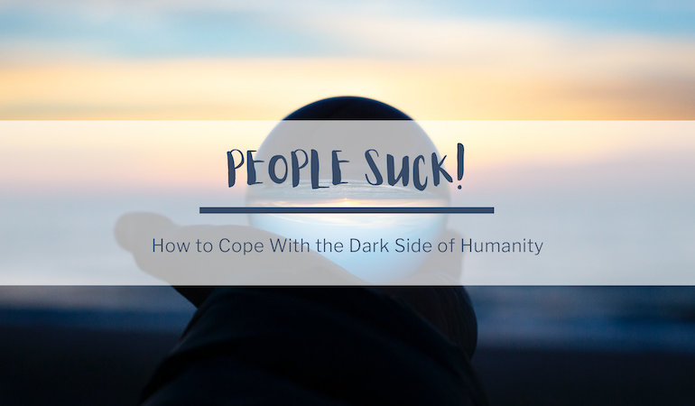 In the background, a photo of a outstretched hand holding a clear glass orb amidst a colorful but dark sunset. In the foreground, text reads: People Suck! How to Cope with the Dark Side of Humanity